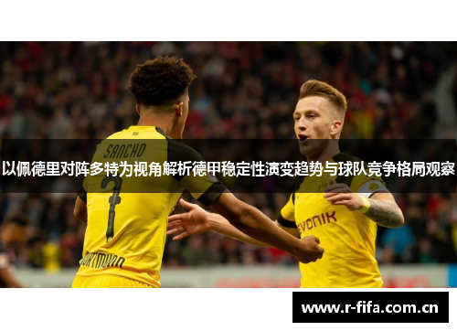 以佩德里对阵多特为视角解析德甲稳定性演变趋势与球队竞争格局观察 以佩德里对阵多特为视角解析德甲稳定性演变趋势与球队竞争格局观察