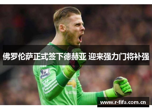佛罗伦萨正式签下德赫亚 迎来强力门将补强 佛罗伦萨正式签下德赫亚 迎来强力门将补强