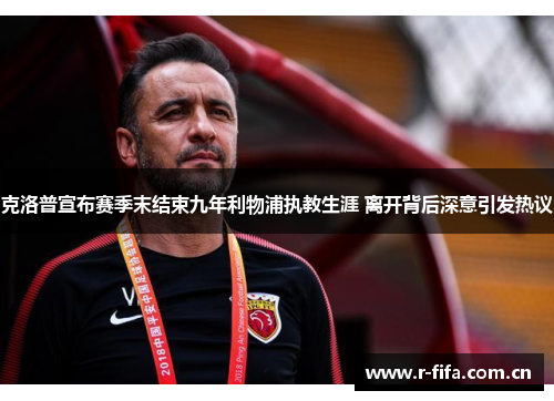 克洛普宣布赛季末结束九年利物浦执教生涯 离开背后深意引发热议 克洛普宣布赛季末结束九年利物浦执教生涯 离开背后深意引发热议